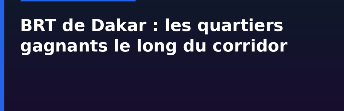 BRT de Dakar : les quartiers gagnants le long du corridor Guédiawaye–Dakar