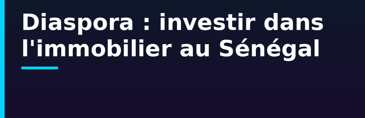 Diaspora sénégalaise : investir dans l&rsquo;immobilier depuis l&rsquo;étranger sans se faire avoir