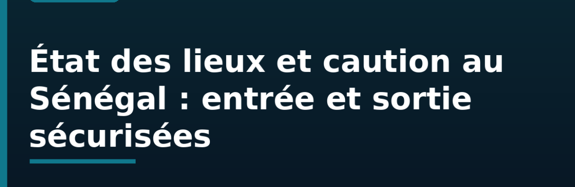 État des lieux et caution au Sénégal : sécuriser l&rsquo;entrée et la sortie d&rsquo;un logement loué