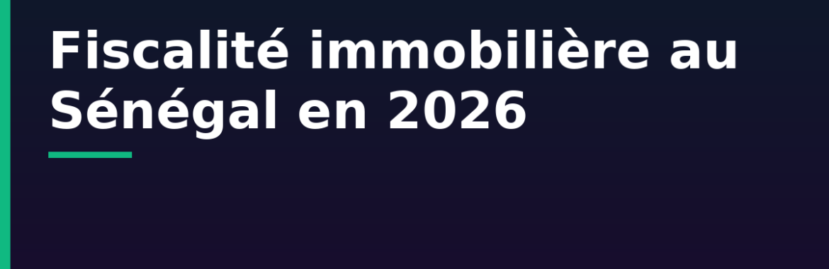 Fiscalité immobilière au Sénégal en 2026 : taxes, droits d&rsquo;enregistrement et plus-values