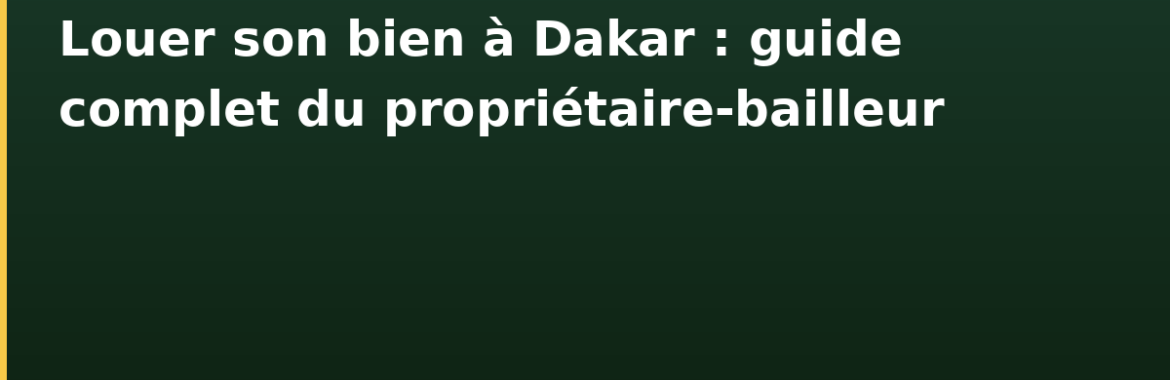 Louer son bien à Dakar : guide complet du propriétaire-bailleur