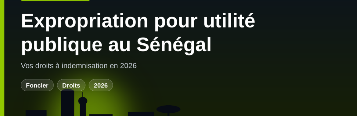 Expropriation pour utilité publique au Sénégal : quels sont vos droits à indemnisation en 2026 ?