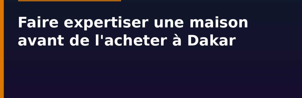 Faire expertiser une maison avant de l&rsquo;acheter à Dakar : diagnostic technique