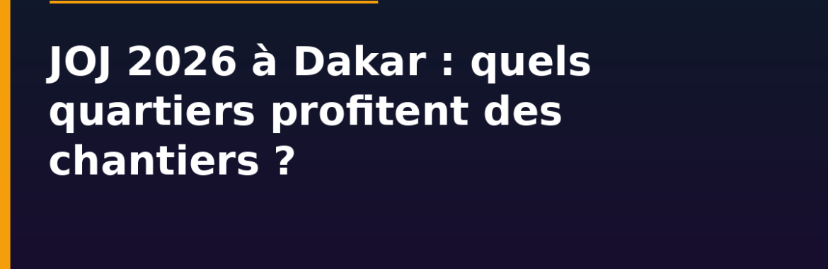 JOJ 2026 à Dakar : quels quartiers profitent des chantiers d&rsquo;infrastructures ?