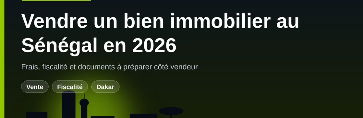 Vendre un bien immobilier au Sénégal en 2026 : quels frais et quelle fiscalité pour le vendeur ?